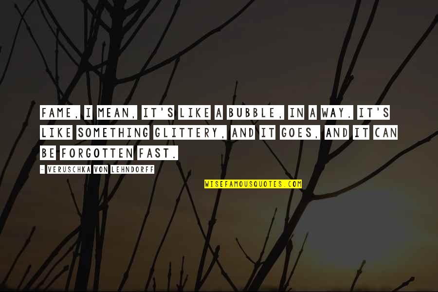 Von's Quotes By Veruschka Von Lehndorff: Fame, I mean, it's like a bubble, in Von's Quotes By Veruschka Von Lehndorff: Fame, I mean, it's like a bubble, in