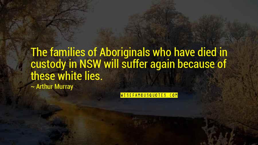 Vontade De Morrer Quotes By Arthur Murray: The families of Aboriginals who have died in