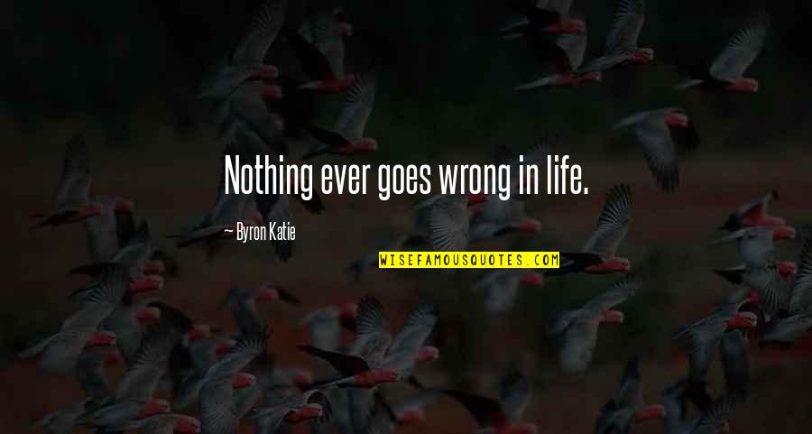 Vonzell Agosto Quotes By Byron Katie: Nothing ever goes wrong in life.