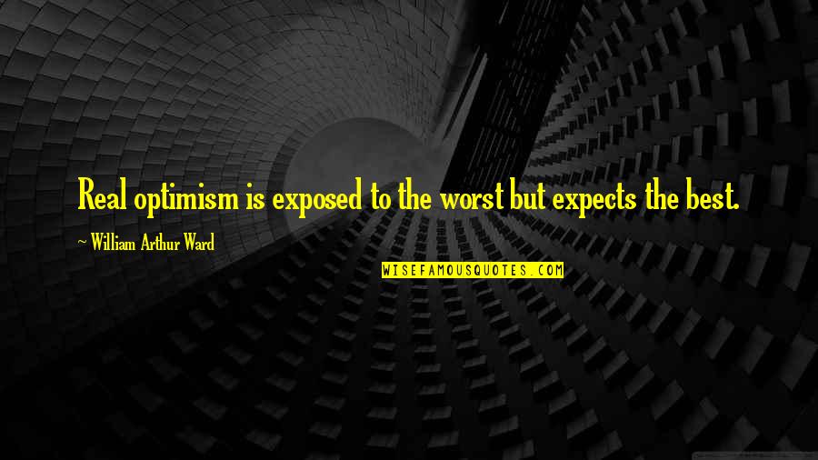 Voogdijraad Quotes By William Arthur Ward: Real optimism is exposed to the worst but Voogdijraad Quotes By William Arthur Ward: Real optimism is exposed to the worst but
