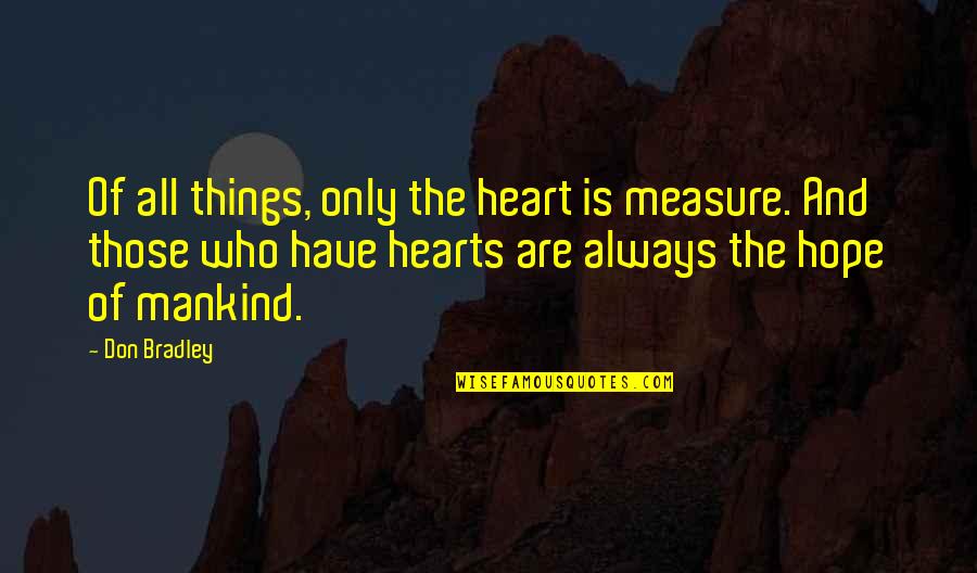 Voorent Quotes By Don Bradley: Of all things, only the heart is measure. Voorent Quotes By Don Bradley: Of all things, only the heart is measure.