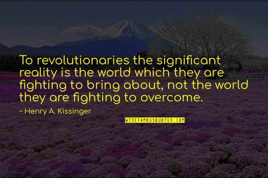 Voorgrond Agtergrond Quotes By Henry A. Kissinger: To revolutionaries the significant reality is the world Voorgrond Agtergrond Quotes By Henry A. Kissinger: To revolutionaries the significant reality is the world