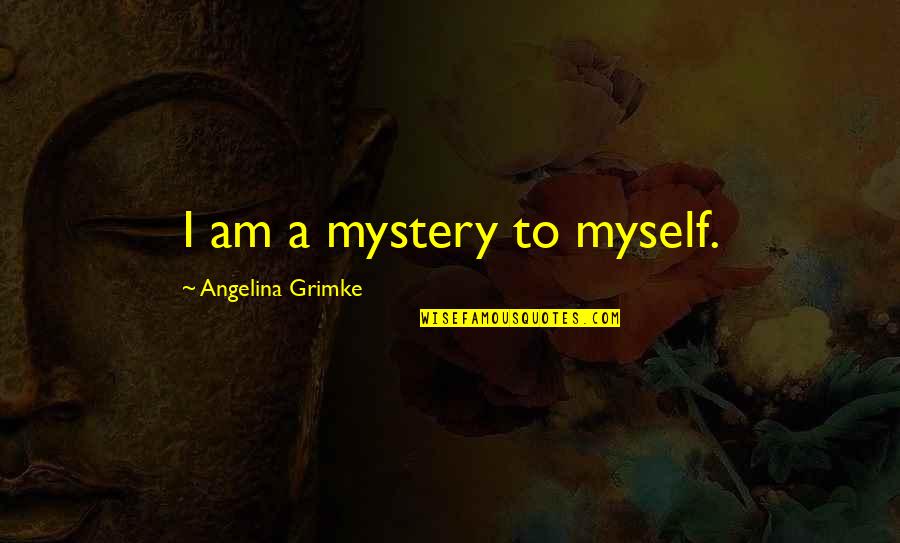 Voorkeur Vertaling Quotes By Angelina Grimke: I am a mystery to myself.