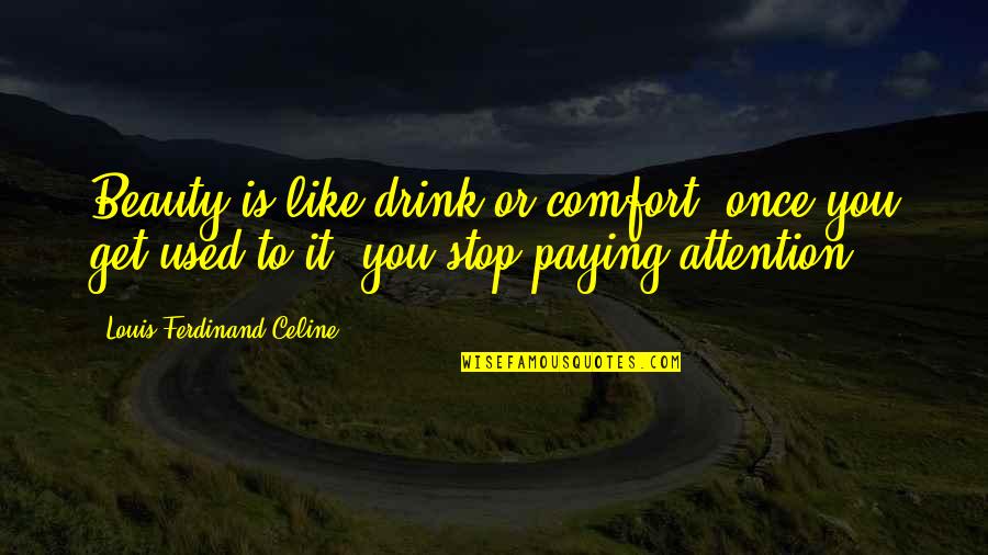 Voorkomen Quotes By Louis-Ferdinand Celine: Beauty is like drink or comfort, once you Voorkomen Quotes By Louis-Ferdinand Celine: Beauty is like drink or comfort, once you