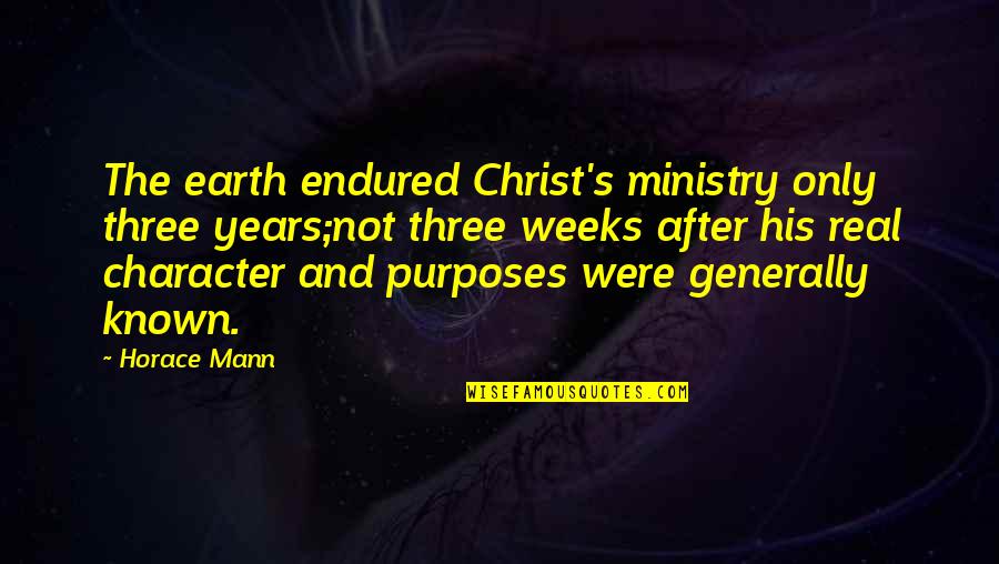 Voortdurende Quotes By Horace Mann: The earth endured Christ's ministry only three years;not Voortdurende Quotes By Horace Mann: The earth endured Christ's ministry only three years;not