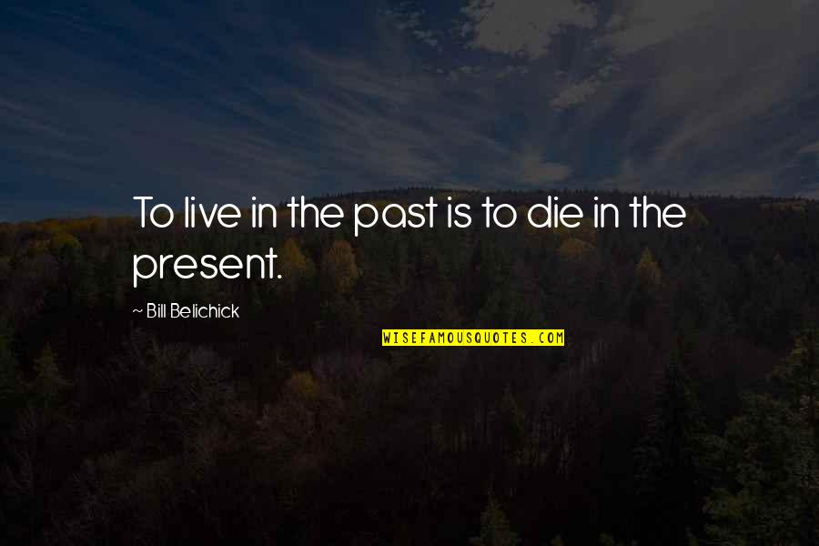 Voorthuis Opticians Quotes By Bill Belichick: To live in the past is to die Voorthuis Opticians Quotes By Bill Belichick: To live in the past is to die