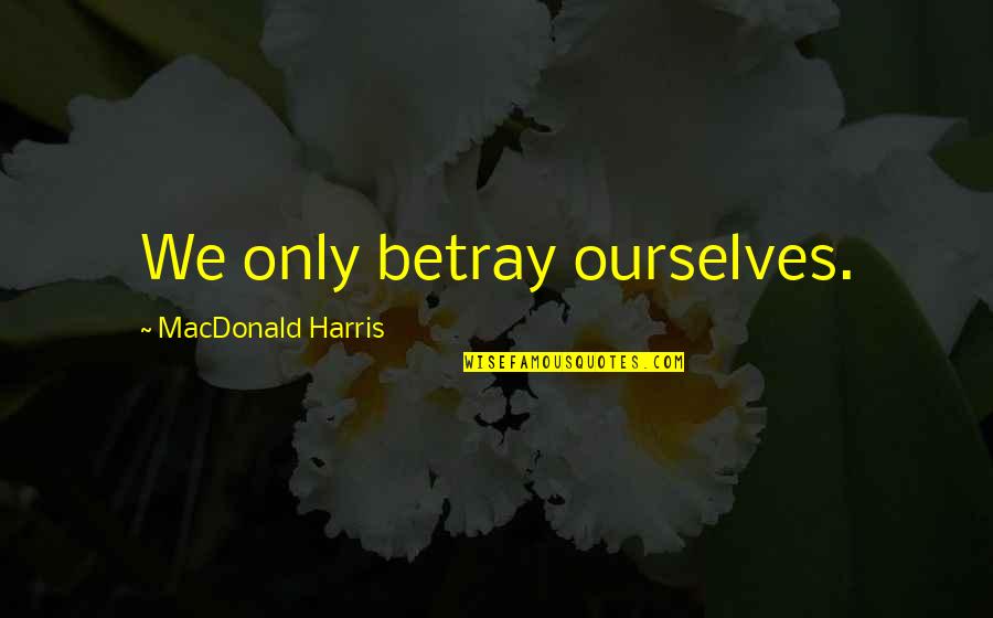 Vooruitgangsstraat Quotes By MacDonald Harris: We only betray ourselves. Vooruitgangsstraat Quotes By MacDonald Harris: We only betray ourselves.