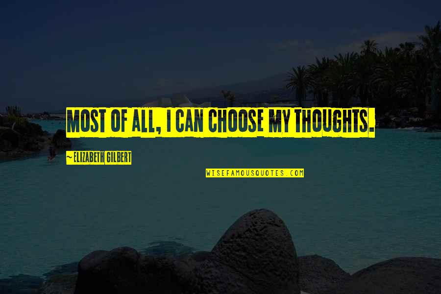 Vooruitwijzing Quotes By Elizabeth Gilbert: Most of all, I can choose my thoughts. Vooruitwijzing Quotes By Elizabeth Gilbert: Most of all, I can choose my thoughts.