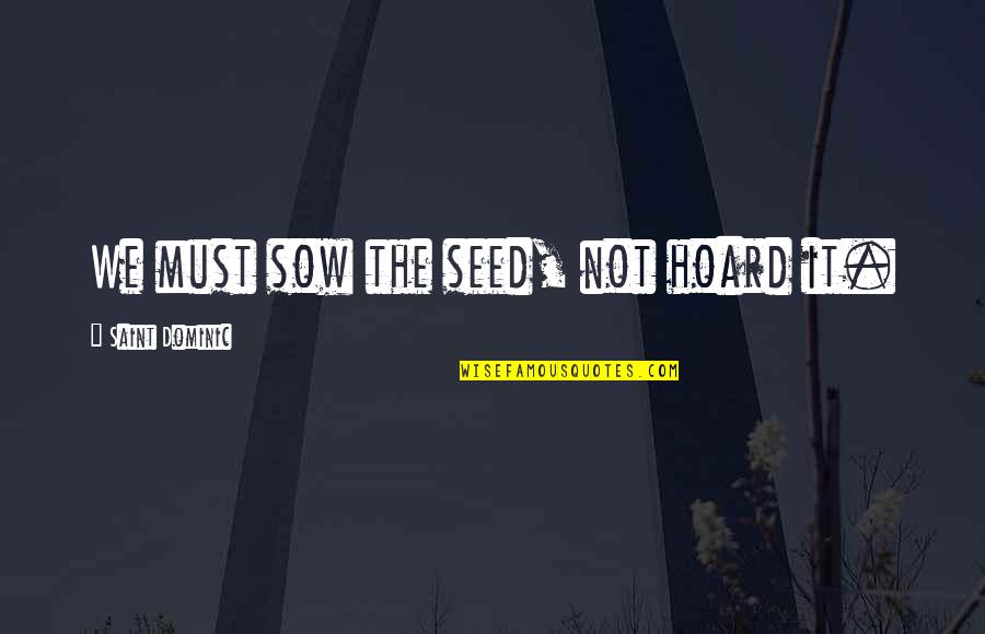 Vooruitwijzing Quotes By Saint Dominic: We must sow the seed, not hoard it. Vooruitwijzing Quotes By Saint Dominic: We must sow the seed, not hoard it.