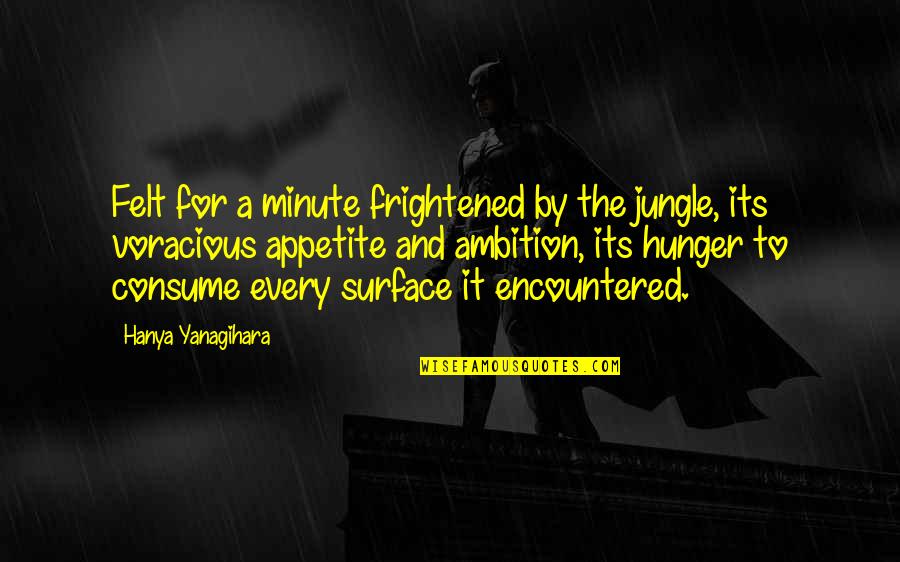 Voracious Appetite Quotes By Hanya Yanagihara: Felt for a minute frightened by the jungle, Voracious Appetite Quotes By Hanya Yanagihara: Felt for a minute frightened by the jungle,