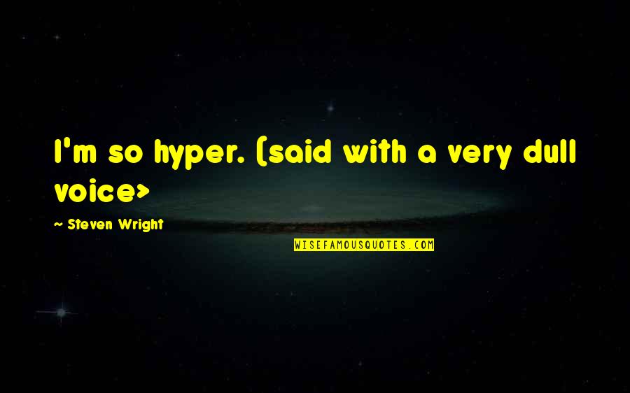 Voraciously Def Quotes By Steven Wright: I'm so hyper. (said with a very dull