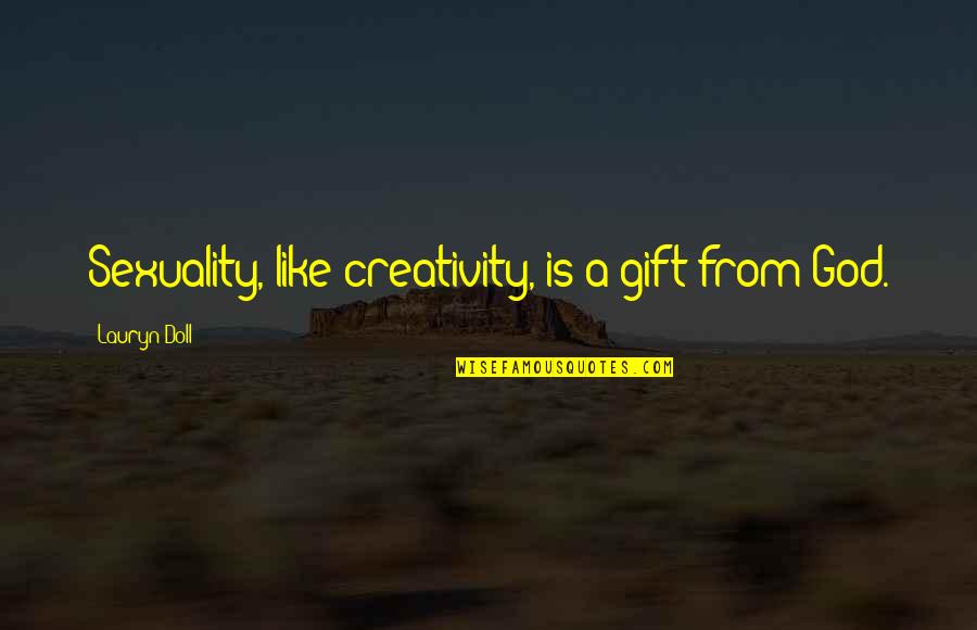 Voraciously Lentil Quotes By Lauryn Doll: Sexuality, like creativity, is a gift from God. Voraciously Lentil Quotes By Lauryn Doll: Sexuality, like creativity, is a gift from God.