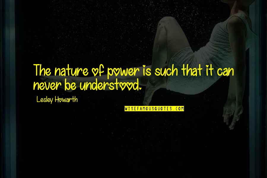 Voraciously Lentil Quotes By Lesley Howarth: The nature of power is such that it Voraciously Lentil Quotes By Lesley Howarth: The nature of power is such that it