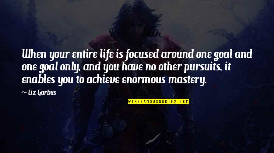 Voraciously Lentil Quotes By Liz Garbus: When your entire life is focused around one Voraciously Lentil Quotes By Liz Garbus: When your entire life is focused around one