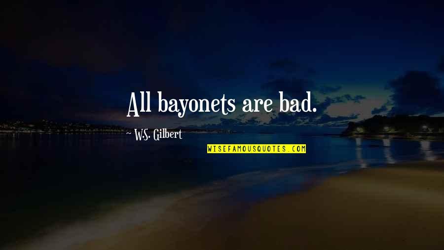 Voraciously Quotes By W.S. Gilbert: All bayonets are bad. Voraciously Quotes By W.S. Gilbert: All bayonets are bad.
