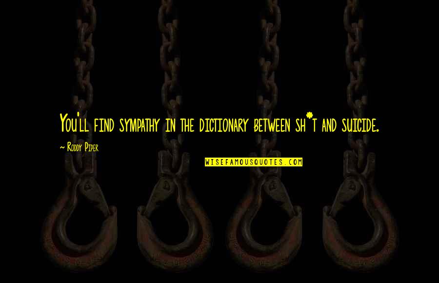 Voraciousness Or Voracity Quotes By Roddy Piper: You'll find sympathy in the dictionary between sh*t