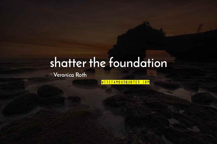 Vorantreiben Englisch Quotes By Veronica Roth: shatter the foundation