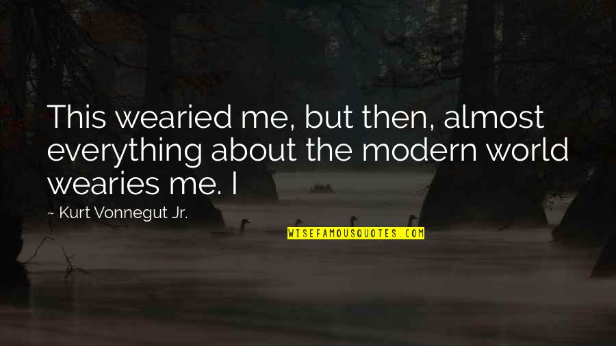 Voraus Quotes By Kurt Vonnegut Jr.: This wearied me, but then, almost everything about