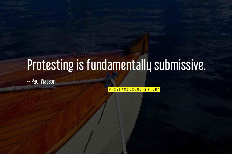 Voraussetzung Quotes By Paul Watson: Protesting is fundamentally submissive. Voraussetzung Quotes By Paul Watson: Protesting is fundamentally submissive.