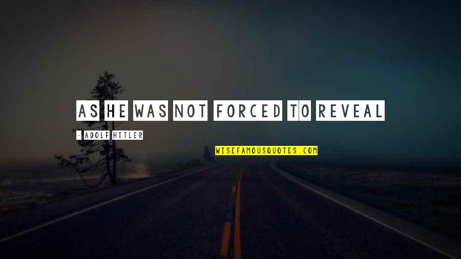 Vorba Dulce Quotes By Adolf Hitler: as he was not forced to reveal Vorba Dulce Quotes By Adolf Hitler: as he was not forced to reveal