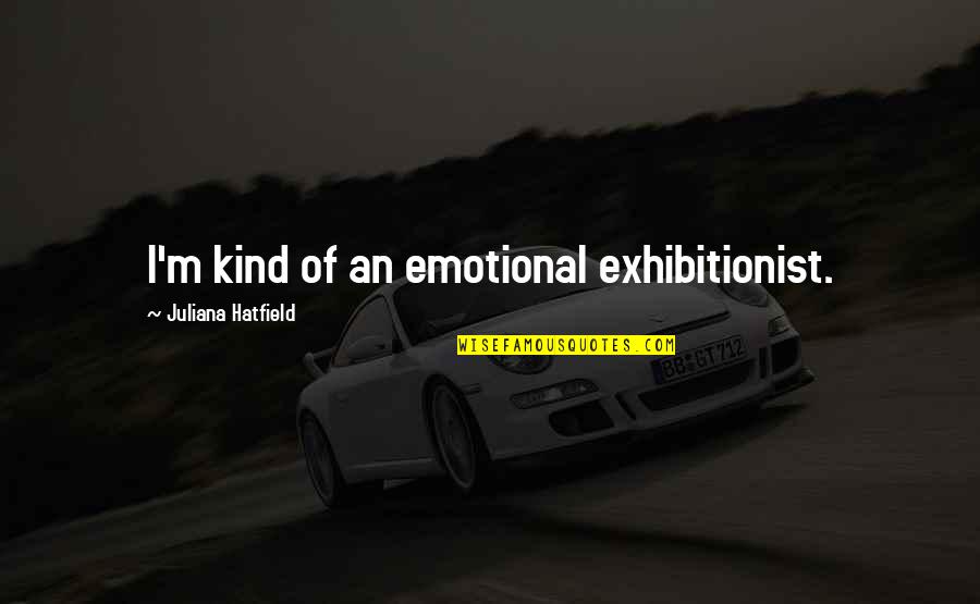 Vorbanoc Quotes By Juliana Hatfield: I'm kind of an emotional exhibitionist. Vorbanoc Quotes By Juliana Hatfield: I'm kind of an emotional exhibitionist.
