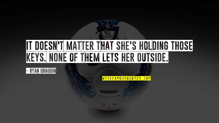 Vorbarnt Quotes By Ryan Graudin: It doesn't matter that she's holding those keys.
