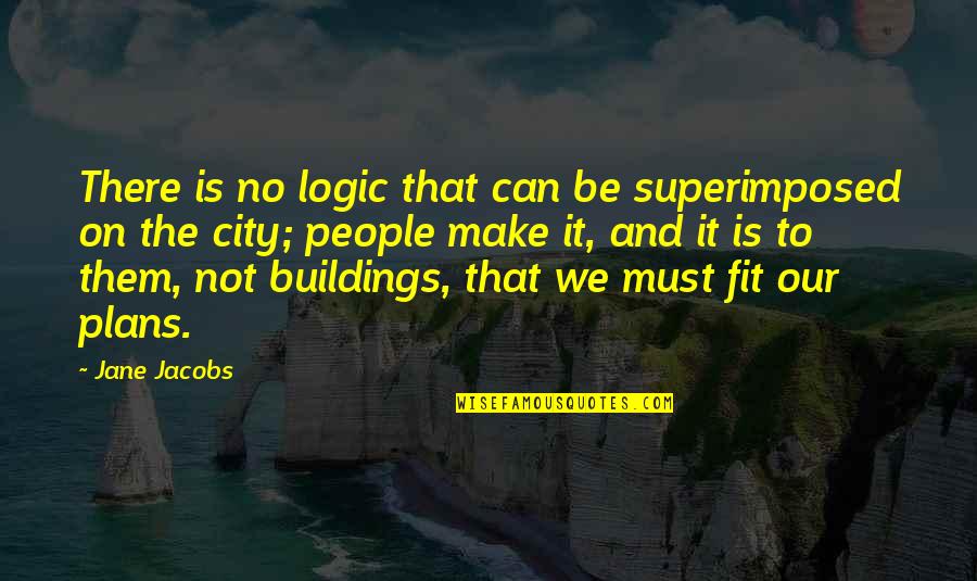 Vorbeck Quotes By Jane Jacobs: There is no logic that can be superimposed Vorbeck Quotes By Jane Jacobs: There is no logic that can be superimposed