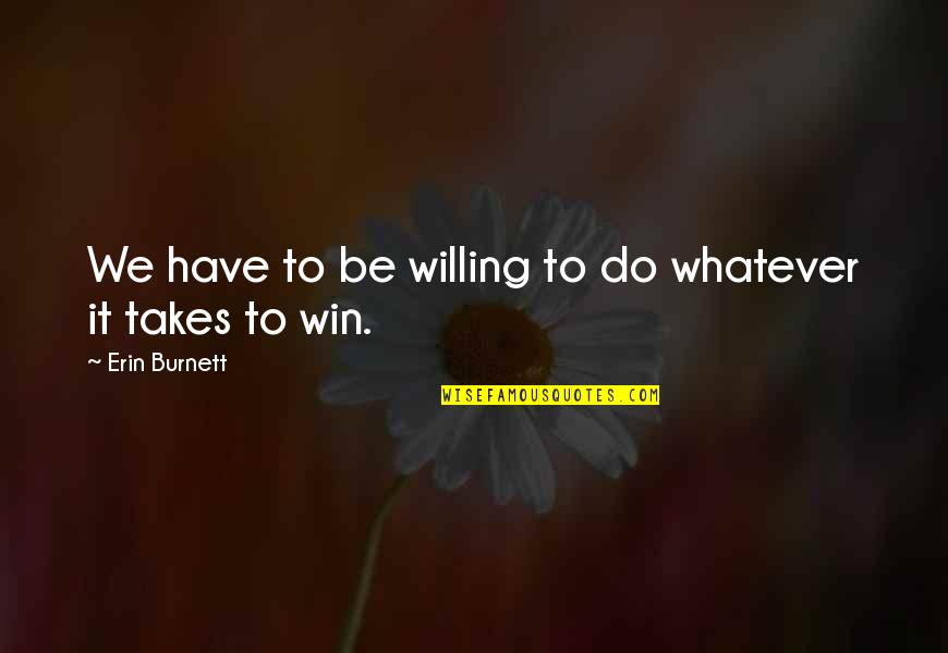 Vorbei Sein Quotes By Erin Burnett: We have to be willing to do whatever Vorbei Sein Quotes By Erin Burnett: We have to be willing to do whatever