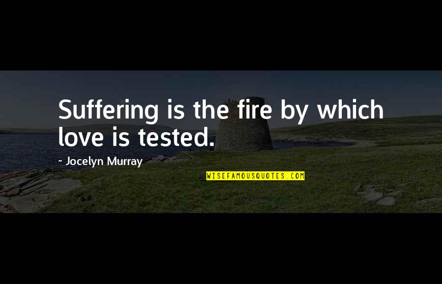 Vorbeireden Quotes By Jocelyn Murray: Suffering is the fire by which love is Vorbeireden Quotes By Jocelyn Murray: Suffering is the fire by which love is