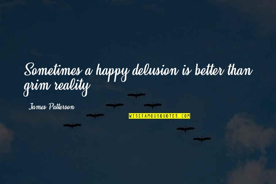 Vorbeste Lumea Quotes By James Patterson: Sometimes a happy delusion is better than grim Vorbeste Lumea Quotes By James Patterson: Sometimes a happy delusion is better than grim