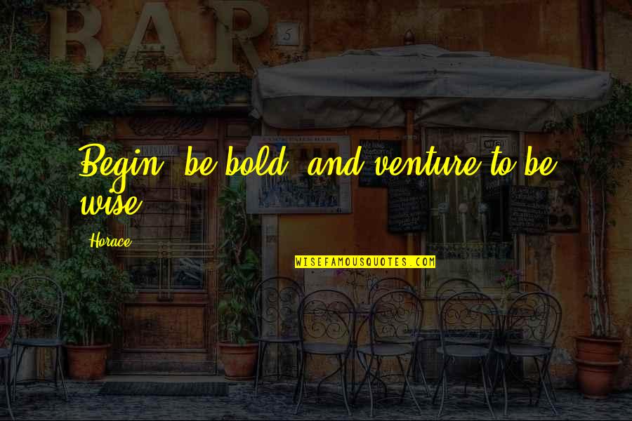Vorbire Indirecta Quotes By Horace: Begin, be bold, and venture to be wise.