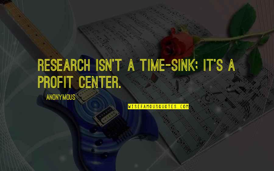 Vorbire Quotes By Anonymous: Research isn't a time-sink; it's a profit center.