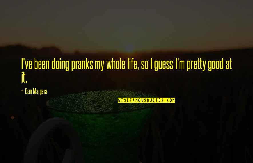 Vorbirea Quotes By Bam Margera: I've been doing pranks my whole life, so