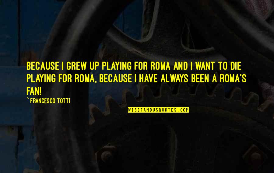 Vorbis Quotes By Francesco Totti: Because I grew up playing for Roma and