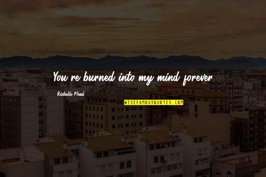 Vorcan Quotes By Richelle Mead: You're burned into my mind forever Vorcan Quotes By Richelle Mead: You're burned into my mind forever