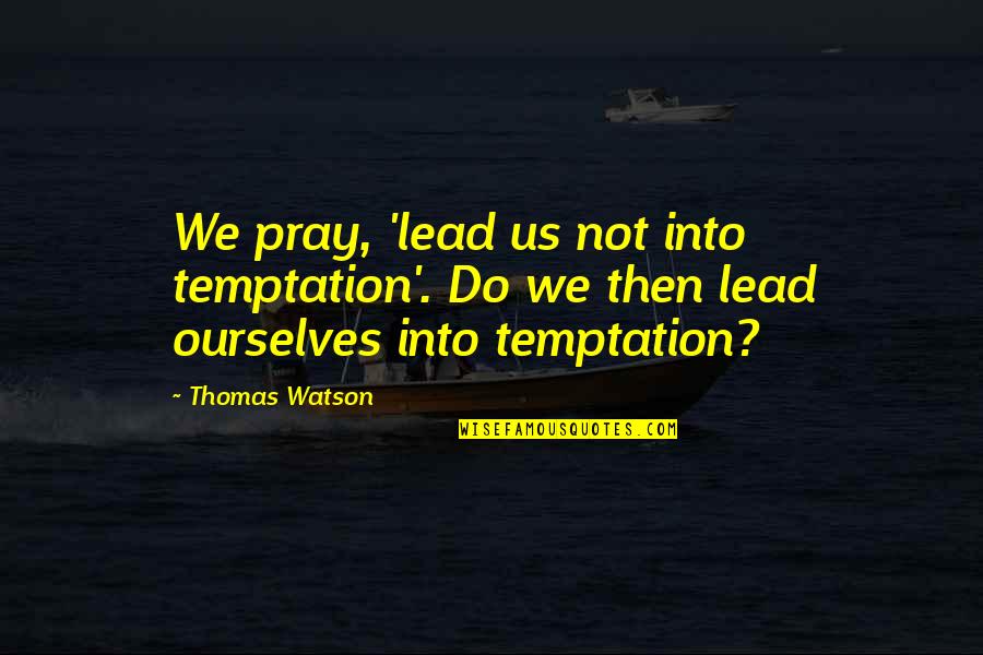 Vorderer Podiatrist Quotes By Thomas Watson: We pray, 'lead us not into temptation'. Do