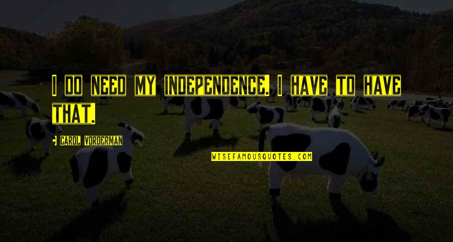 Vorderman Carol Quotes By Carol Vorderman: I do need my independence. I have to Vorderman Carol Quotes By Carol Vorderman: I do need my independence. I have to