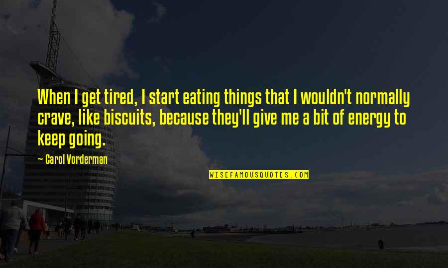 Vorderman Carol Quotes By Carol Vorderman: When I get tired, I start eating things Vorderman Carol Quotes By Carol Vorderman: When I get tired, I start eating things