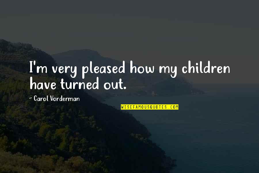 Vorderman Carol Quotes By Carol Vorderman: I'm very pleased how my children have turned Vorderman Carol Quotes By Carol Vorderman: I'm very pleased how my children have turned