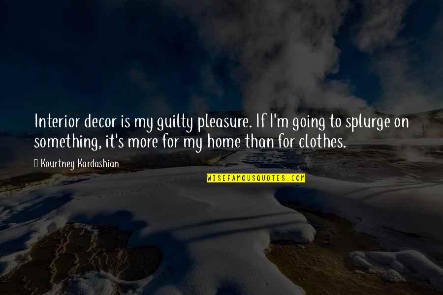 Vorderman Quotes By Kourtney Kardashian: Interior decor is my guilty pleasure. If I'm Vorderman Quotes By Kourtney Kardashian: Interior decor is my guilty pleasure. If I'm