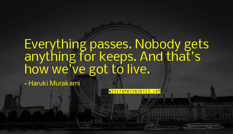 Vordonisi Quotes By Haruki Murakami: Everything passes. Nobody gets anything for keeps. And Vordonisi Quotes By Haruki Murakami: Everything passes. Nobody gets anything for keeps. And