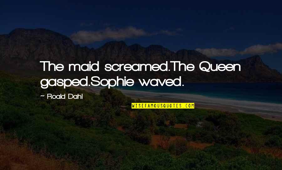 Voreasmagazine Quotes By Roald Dahl: The maid screamed.The Queen gasped.Sophie waved.