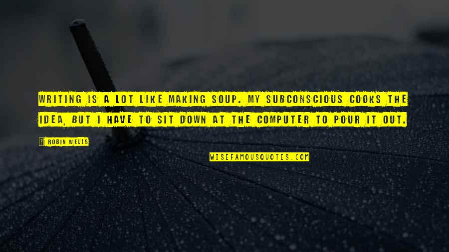 Vorellis Provincetown Quotes By Robin Wells: Writing is a lot like making soup. My Vorellis Provincetown Quotes By Robin Wells: Writing is a lot like making soup. My