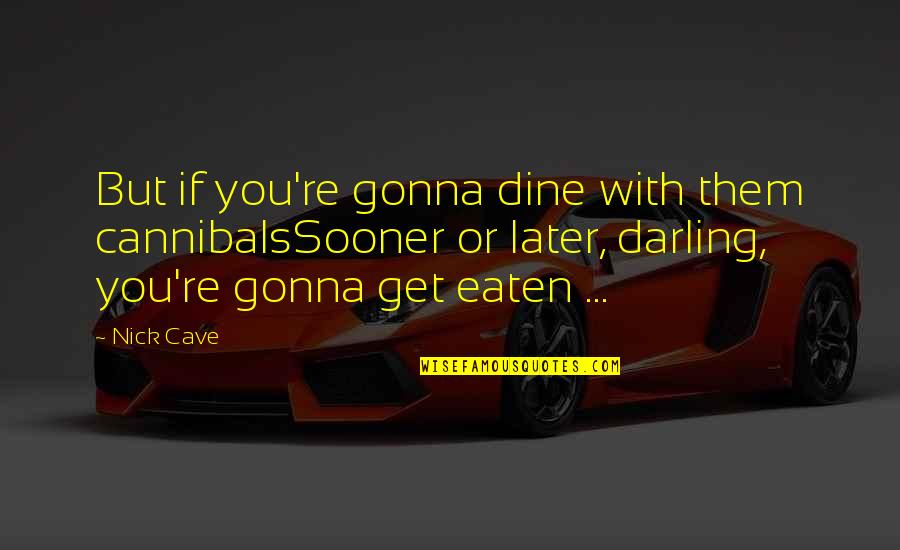 Vorherrscher Quotes By Nick Cave: But if you're gonna dine with them cannibalsSooner
