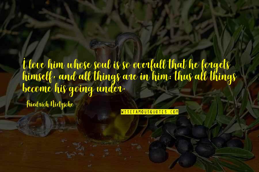Vorian Dayne Quotes By Friedrich Nietzsche: I love him whose soul is so overfull Vorian Dayne Quotes By Friedrich Nietzsche: I love him whose soul is so overfull