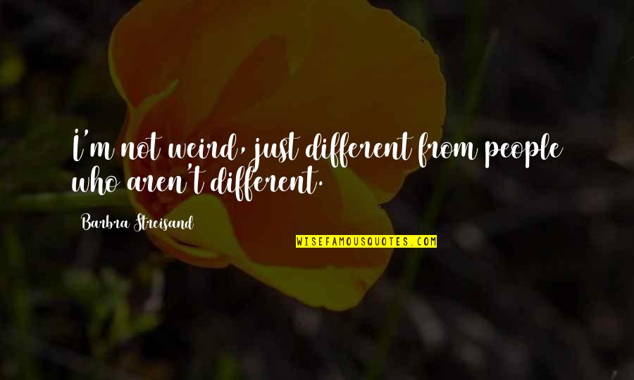 Vorig Jaar Quotes By Barbra Streisand: I'm not weird, just different from people who