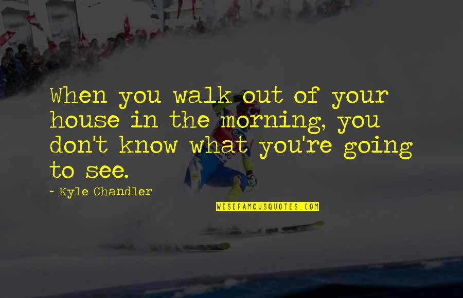 Vork Quotes By Kyle Chandler: When you walk out of your house in Vork Quotes By Kyle Chandler: When you walk out of your house in