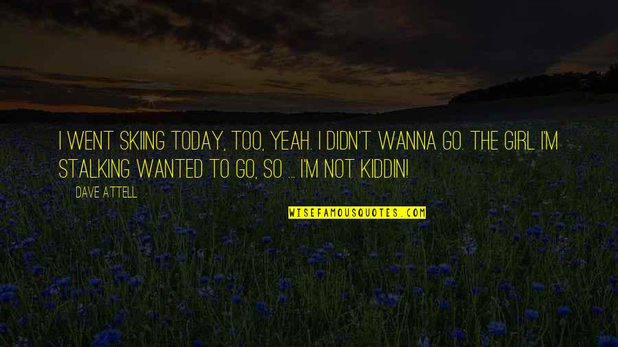 Vorkommen Konjugation Quotes By Dave Attell: I went skiing today, too, yeah. I didn't Vorkommen Konjugation Quotes By Dave Attell: I went skiing today, too, yeah. I didn't