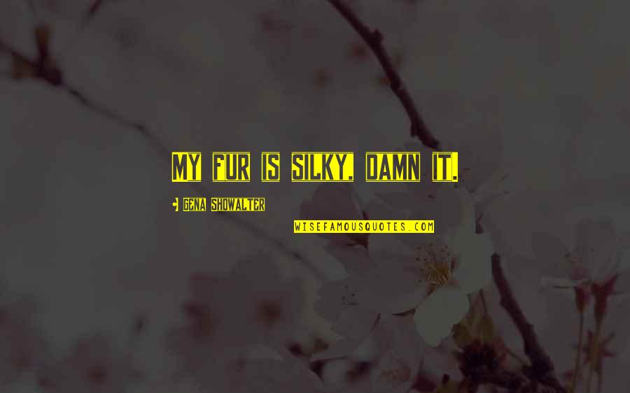 Vorkommen Wasserstoff Quotes By Gena Showalter: My fur is silky, damn it. Vorkommen Wasserstoff Quotes By Gena Showalter: My fur is silky, damn it.
