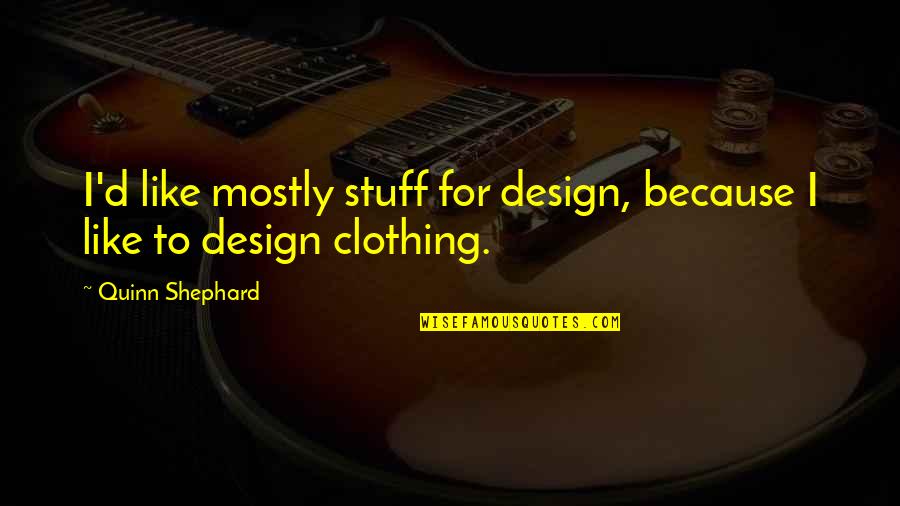 Vorkommen Wasserstoff Quotes By Quinn Shephard: I'd like mostly stuff for design, because I Vorkommen Wasserstoff Quotes By Quinn Shephard: I'd like mostly stuff for design, because I